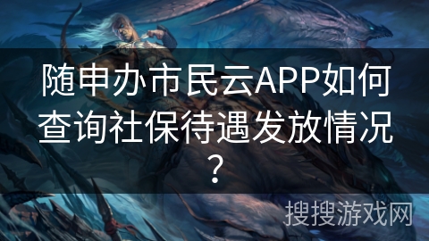 随申办市民云APP如何查询社保待遇发放情况? 随申办市民云APP如何查询社保待遇发放情况?