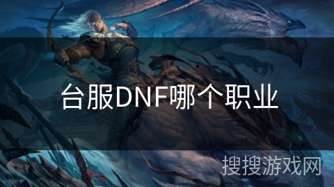 台服DNF哪个职业 台服DNF哪个职业