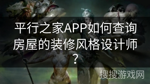 平行之家APP如何查询房屋的装修风格设计师? 平行之家APP如何查询房屋的装修风格设计师?