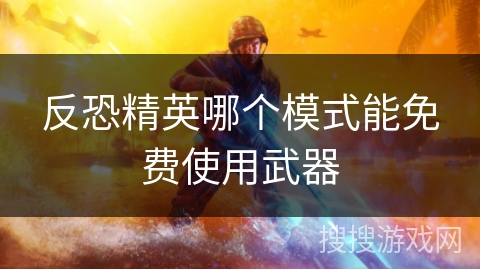 反恐精英哪个模式能免费使用武器 反恐精英哪个模式能免费使用武器