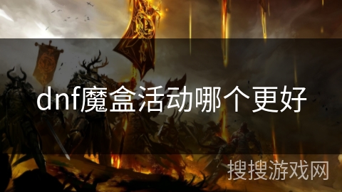 dnf魔盒活动哪个更好 dnf魔盒活动哪个更好
