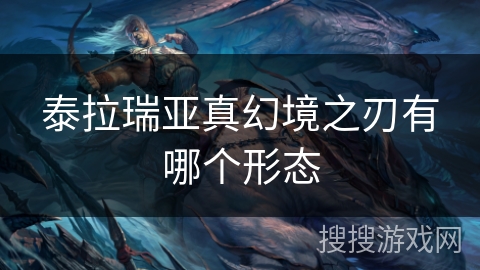 泰拉瑞亚真幻境之刃有哪个形态 泰拉瑞亚真幻境之刃有哪个形态