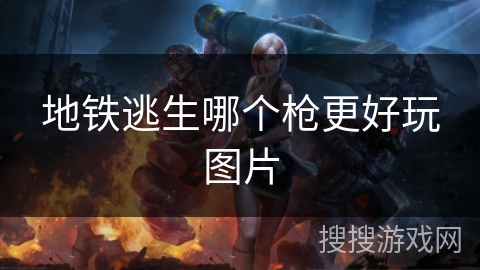 地铁逃生哪个枪更好玩图片 地铁逃生哪个枪更好玩图片