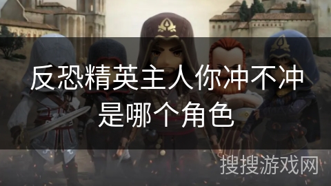 反恐精英主人你冲不冲是哪个角色