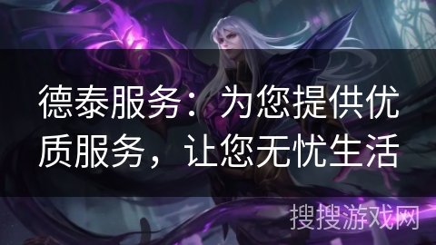 德泰服务:为您提供优质服务,让您无忧生活 德泰服务:为您提供优质服务,让您无忧生活