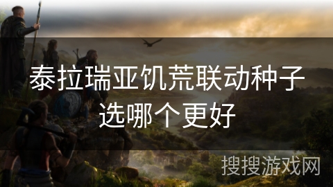 泰拉瑞亚饥荒联动种子选哪个更好