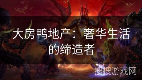 大房鸭地产:奢华生活的缔造者 大房鸭地产:奢华生活的缔造者