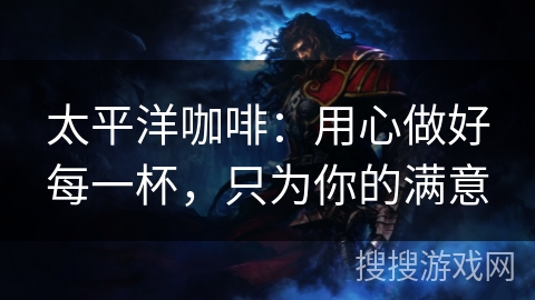 太平洋咖啡:用心做好每一杯,只为你的满意 太平洋咖啡:用心做好每一杯,只为你的满意