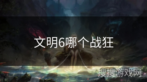 文明6哪个战狂 文明6哪个战狂