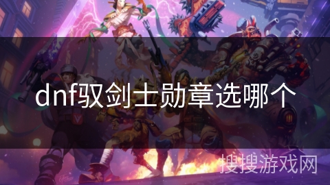 dnf驭剑士勋章选哪个 dnf驭剑士勋章选哪个