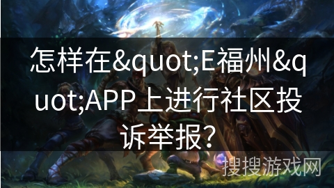 怎样在"E福州"APP上进行社区投诉举报？