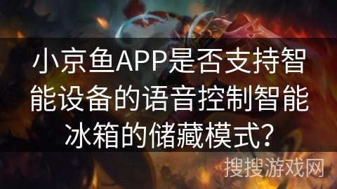 小京鱼APP是否支持智能设备的语音控制智能冰箱的储藏模式？