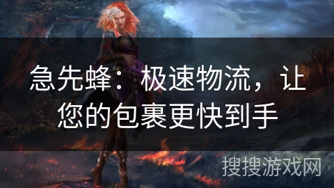 急先蜂：极速物流，让您的包裹更快到手
