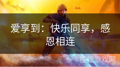 爱享到：快乐同享，感恩相连