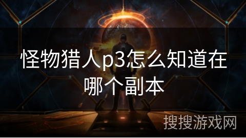 怪物猎人p3怎么知道在哪个副本 怪物猎人p3怎么知道在哪个副本