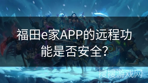 福田e家APP的远程功能是否安全？