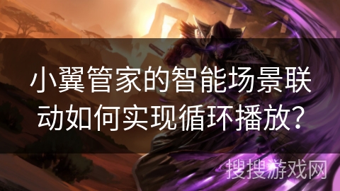 小翼管家的智能场景联动如何实现循环播放? 小翼管家的智能场景联动如何实现循环播放?