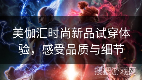 美伽汇时尚新品试穿体验,感受品质与细节 美伽汇时尚新品试穿体验,感受品质与细节