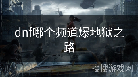 dnf哪个频道爆地狱之路 dnf哪个频道爆地狱之路