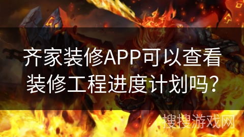 齐家装修APP可以查看装修工程进度计划吗? 齐家装修APP可以查看装修工程进度计划吗?