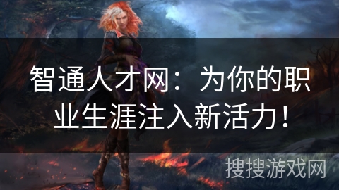 智通人才网:为你的职业生涯注入新活力! 智通人才网:为你的职业生涯注入新活力!