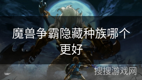 魔兽争霸隐藏种族哪个更好 魔兽争霸隐藏种族哪个更好