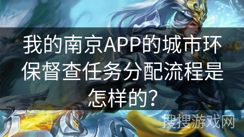 我的南京APP的城市环保督查任务分配流程是怎样的? 我的南京APP的城市环保督查任务分配流程是怎样的?