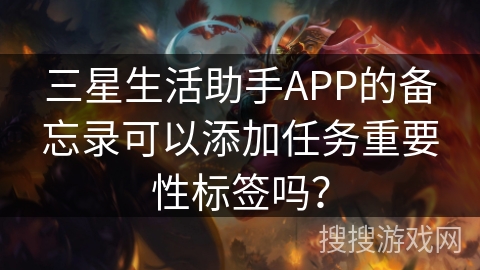 三星生活助手APP的备忘录可以添加任务重要性标签吗？