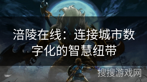 涪陵在线:连接城市数字化的智慧纽带 涪陵在线:连接城市数字化的智慧纽带