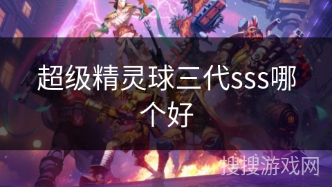 超级精灵球三代sss哪个好 超级精灵球三代sss哪个好