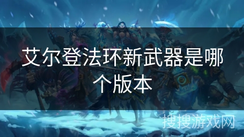 艾尔登法环新武器是哪个版本 艾尔登法环新武器是哪个版本