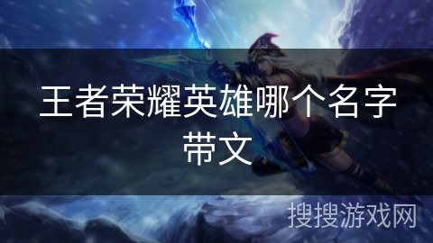 王者荣耀英雄哪个名字带文 王者荣耀英雄哪个名字带文