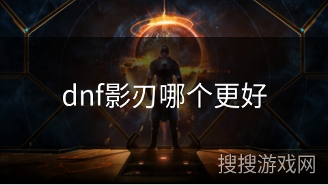dnf影刃哪个更好 dnf影刃哪个更好