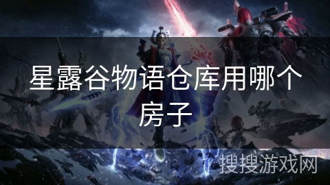 星露谷物语仓库用哪个房子
