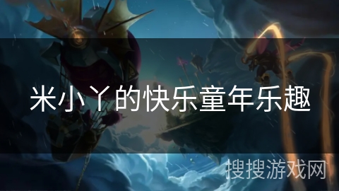 米小丫的快乐童年乐趣