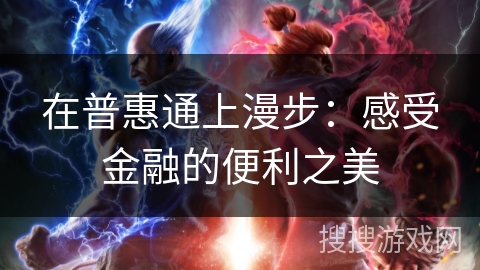 在普惠通上漫步:感受金融的便利之美 在普惠通上漫步:感受金融的便利之美