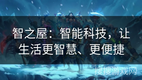 智之屋:智能科技,让生活更智慧、更便捷 智之屋:智能科技,让生活更智慧、更便捷
