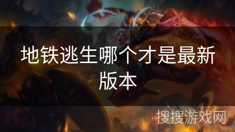 地铁逃生哪个才是最新版本 地铁逃生哪个才是最新版本