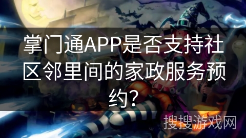 掌门通APP是否支持社区邻里间的家政服务预约? 掌门通APP是否支持社区邻里间的家政服务预约?