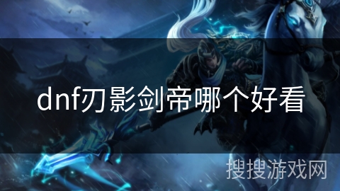 dnf刃影剑帝哪个好看 dnf刃影剑帝哪个好看