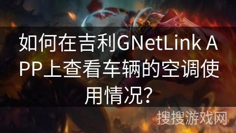 如何在吉利GNetLink APP上查看车辆的空调使用情况? 如何在吉利GNetLink APP上查看车辆的空调使用情况?