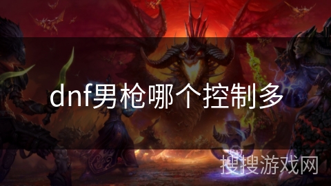 dnf男枪哪个控制多 dnf男枪哪个控制多