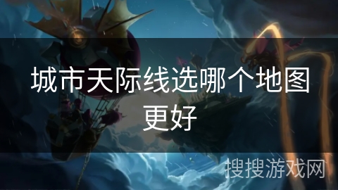 城市天际线选哪个地图更好