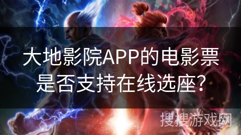 大地影院APP的电影票是否支持在线选座? 大地影院APP的电影票是否支持在线选座?