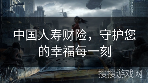 中国人寿财险,守护您的幸福每一刻 中国人寿财险,守护您的幸福每一刻