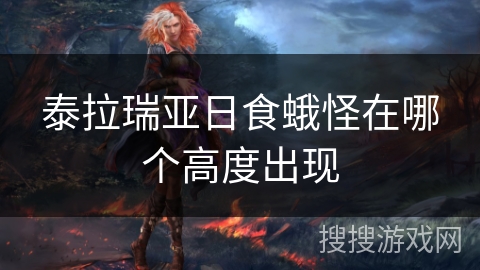 泰拉瑞亚日食蛾怪在哪个高度出现 泰拉瑞亚日食蛾怪在哪个高度出现
