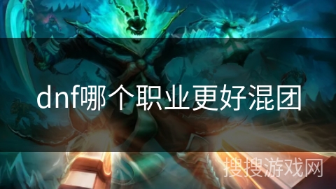 dnf哪个职业更好混团 dnf哪个职业更好混团