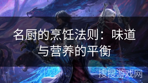 名厨的烹饪法则:味道与营养的平衡 名厨的烹饪法则:味道与营养的平衡