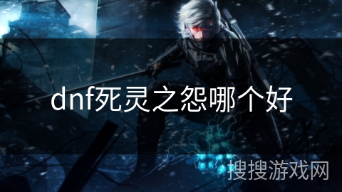 dnf死灵之怨哪个好 dnf死灵之怨哪个好