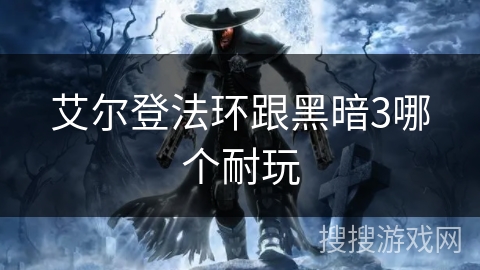 艾尔登法环跟黑暗3哪个耐玩
